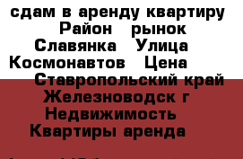 сдам в аренду квартиру › Район ­ рынок Славянка › Улица ­ Космонавтов › Цена ­ 7 000 - Ставропольский край, Железноводск г. Недвижимость » Квартиры аренда   